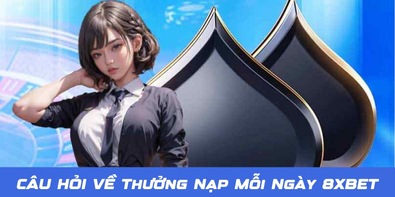 Thưởng Nạp Mỗi Ngày 8XBET - Gửi Tiền Ngay Rinh Ưu Đãi Liền Tay 4 Câu hỏi về thưởng nạp mỗi ngày 8XBET được quan tâm hàng đầu